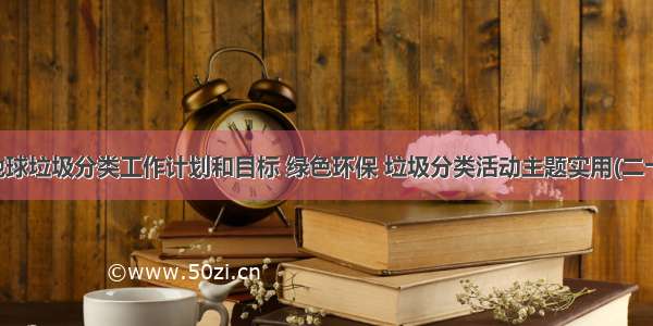 绿色地球垃圾分类工作计划和目标 绿色环保 垃圾分类活动主题实用(二十一篇)