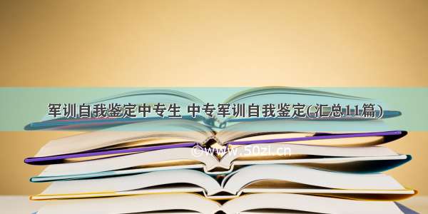 军训自我鉴定中专生 中专军训自我鉴定(汇总11篇)