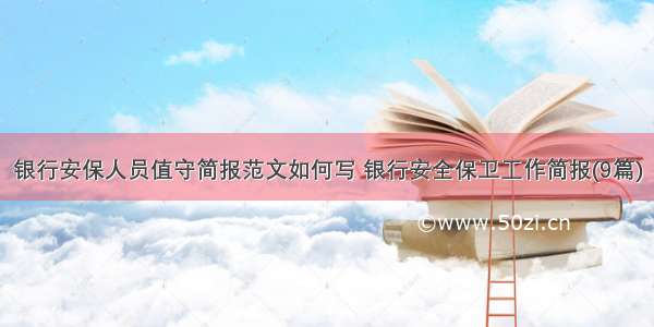 银行安保人员值守简报范文如何写 银行安全保卫工作简报(9篇)