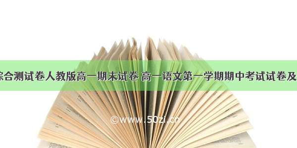 高一语文综合测试卷人教版高一期末试卷 高一语文第一学期期中考试试卷及答案(四篇)