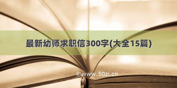 最新幼师求职信300字(大全15篇)