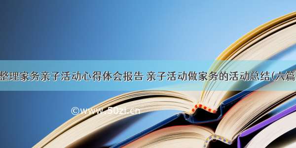 整理家务亲子活动心得体会报告 亲子活动做家务的活动总结(六篇)