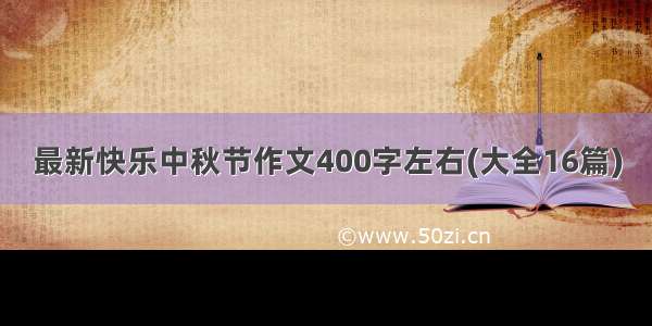 最新快乐中秋节作文400字左右(大全16篇)