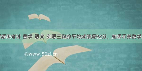 小胖上学期期末考试 数学 语文 英语三科的平均成绩是92分．如果不算数学成绩两科平