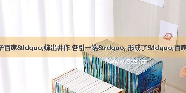 单选题春秋战国时期 诸子百家&ldquo;蜂出并作 各引一端&rdquo; 形成了&ldquo;百家争鸣&rdquo;局面 其原