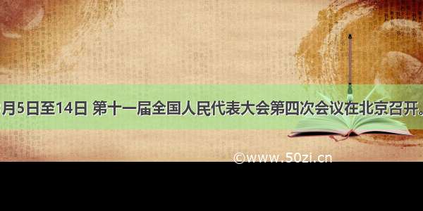 单选题3月5日至14日 第十一届全国人民代表大会第四次会议在北京召开。会议期