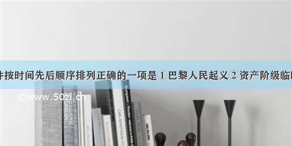 下列重大事件按时间先后顺序排列正确的一项是①巴黎人民起义②资产阶级临时政府逃往凡