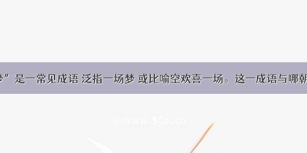 “南柯一梦”是一常见成语 泛指一场梦 或比喻空欢喜一场。这一成语与哪朝的什么体裁