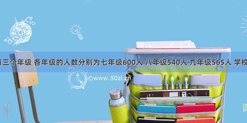 某校有三个年级 各年级的人数分别为七年级600人 八年级540人 九年级565人 学校为