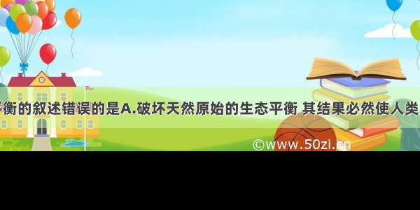 关于生态平衡的叙述错误的是A.破坏天然原始的生态平衡 其结果必然使人类受到大自然