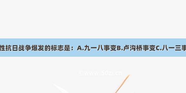 单选题全国性抗日战争爆发的标志是：A.九一八事变B.卢沟桥事变C.八一三事变D.日军南