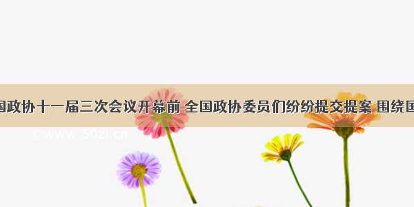 单选题全国政协十一届三次会议开幕前 全国政协委员们纷纷提交提案 围绕国家大事 人