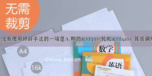 单选题下列句子中没有使用修辞手法的一项是A.鸭的“轧轧” 其音调琐碎而愉快 有小心