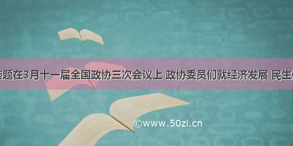 单选题在3月十一届全国政协三次会议上 政协委员们就经济发展 民生保障