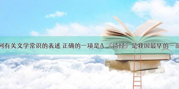 单选题下列有关文学常识的表述 正确的一项是A.《诗经》是我国最早的一部诗歌总集