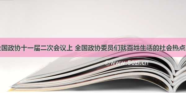 单选题在全国政协十一届二次会议上 全国政协委员们就百姓生活的社会热点问题纷纷上