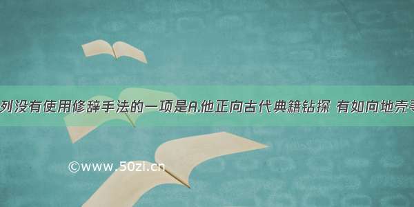 单选题下列没有使用修辞手法的一项是A.他正向古代典籍钻探 有如向地壳寻求宝藏。