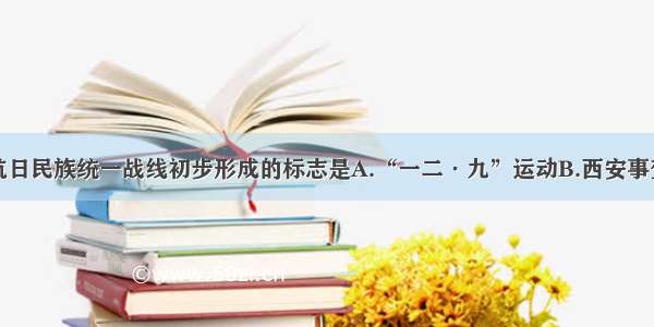 单选题抗日民族统一战线初步形成的标志是A.“一二·九”运动B.西安事变C.洛川