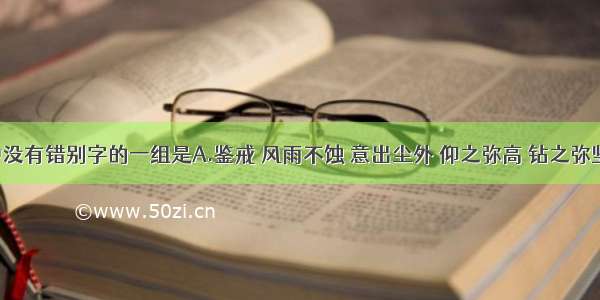 下列词语中没有错别字的一组是A.鉴戒 风雨不蚀 意出尘外 仰之弥高 钻之弥坚B.洗炼 风