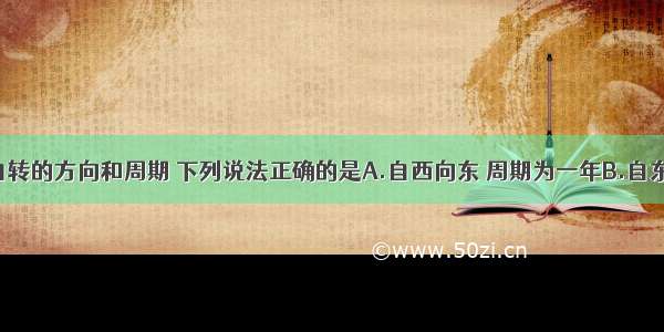 关于地球自转的方向和周期 下列说法正确的是A.自西向东 周期为一年B.自东向西 周期