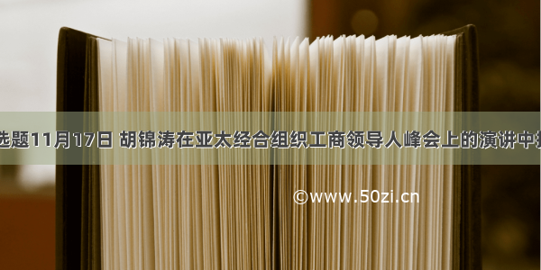 单选题11月17日 胡锦涛在亚太经合组织工商领导人峰会上的演讲中指出