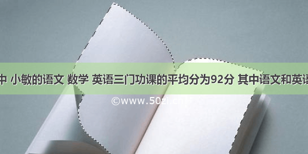 单元测试中 小敏的语文 数学 英语三门功课的平均分为92分 其中语文和英语的平均分