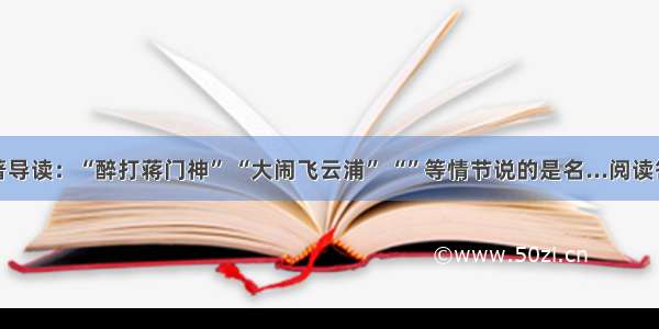 名著导读：“醉打蒋门神” “大闹飞云浦” “”等情节说的是名...阅读答案