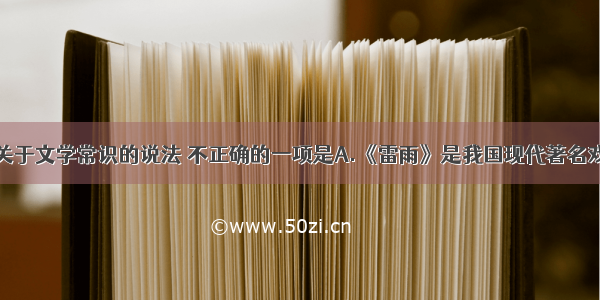 单选题下列关于文学常识的说法 不正确的一项是A.《雷雨》是我国现代著名戏剧家曹禺先