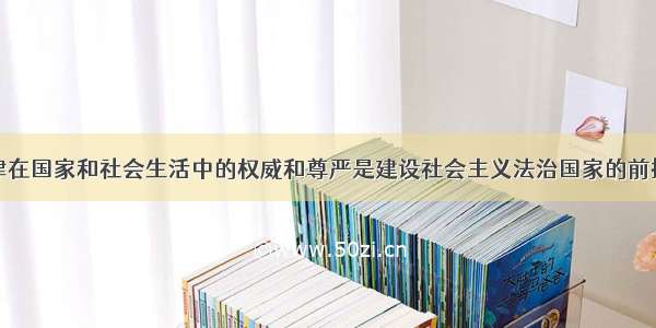 社会主义法律在国家和社会生活中的权威和尊严是建设社会主义法治国家的前提条件。法律