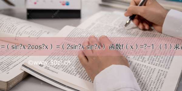 已知向量=（sin?x 2cos?x） =（2sin?x sin?x） 函数f（x）=?-1．（1）求函数f（x