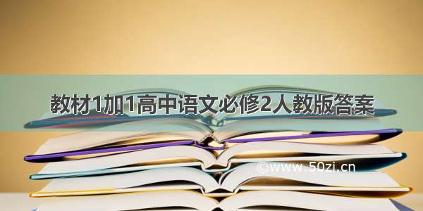 教材1加1高中语文必修2人教版答案