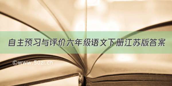 自主预习与评价六年级语文下册江苏版答案