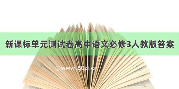 新课标单元测试卷高中语文必修3人教版答案