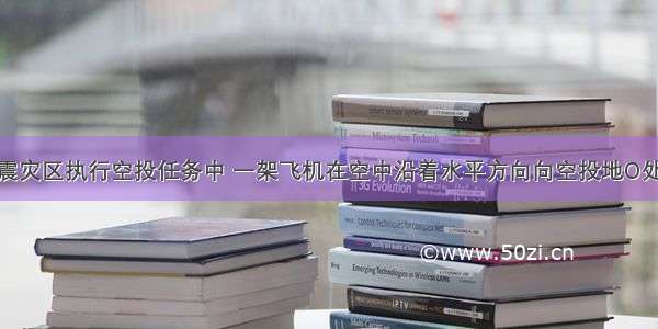 在向汶川地震灾区执行空投任务中 一架飞机在空中沿着水平方向向空投地O处上方直线飞