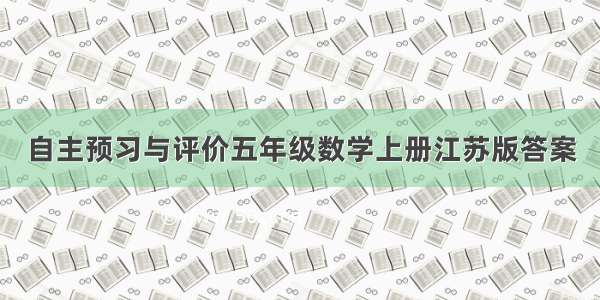 自主预习与评价五年级数学上册江苏版答案