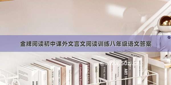 金牌阅读初中课外文言文阅读训练八年级语文答案