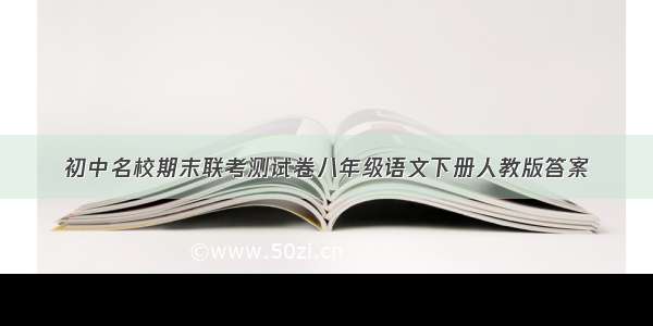 初中名校期末联考测试卷八年级语文下册人教版答案