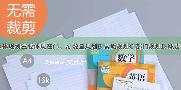 制订人力资源总体规划主要体现在()。A.数量规划B.素质规划C.部门规划D.职责规划E.结构规划