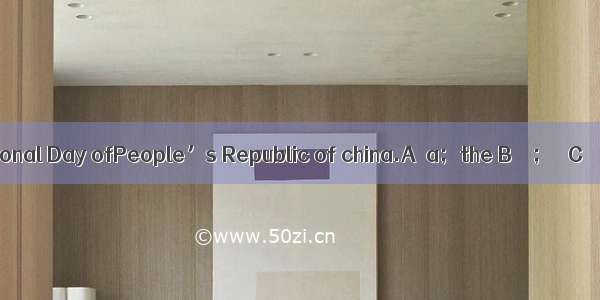 October l st isNational Day ofPeople’s Republic of china.A．a；the B．／；／ C．／；the D the；／