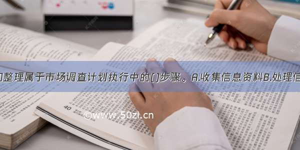 审核 分类和整理属于市场调查计划执行中的()步骤。A.收集信息资料B.处理信息资料C.分