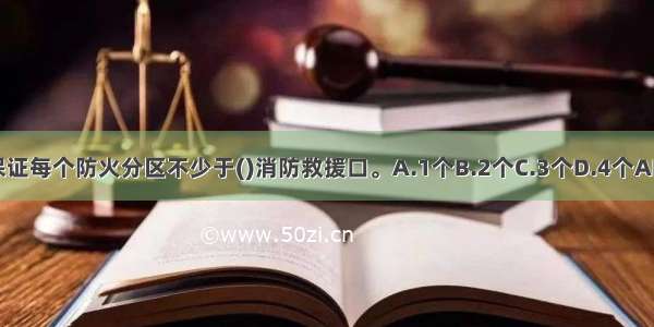 应保证每个防火分区不少于()消防救援口。A.1个B.2个C.3个D.4个ABCD