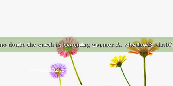 There is no doubt the earth is becoming warmer.A. whetherB. thatC. ifD. why