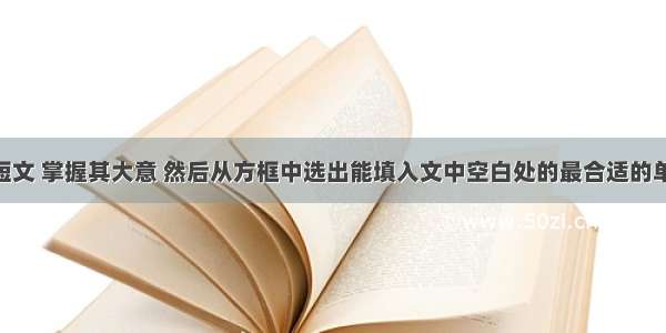 阅读下面短文 掌握其大意 然后从方框中选出能填入文中空白处的最合适的单词 并将该