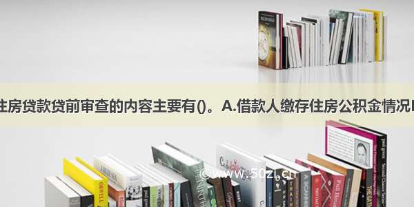 公积金个人住房贷款贷前审查的内容主要有()。A.借款人缴存住房公积金情况B.借款用途C.