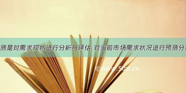 市场需求预测是对需求现状进行分析与评估 对当前市场需求状况进行预测分析 不包括()