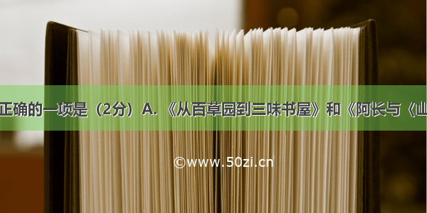 下面说法不正确的一项是（2分）A. 《从百草园到三味书屋》和《阿长与〈山海经〉》都