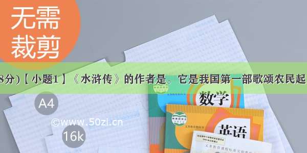 名著阅读。(8分)【小题1】《水浒传》的作者是。它是我国第一部歌颂农民起义的长篇章回