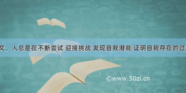 按要求作文。人总是在不断尝试 迎接挑战 发现自我潜能 证明自我存在的过程中成长。