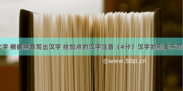 阅读下面文字 根据拼音写出汉字 给加点的汉字注音（4分）汉字的形美不可抗拒。历代