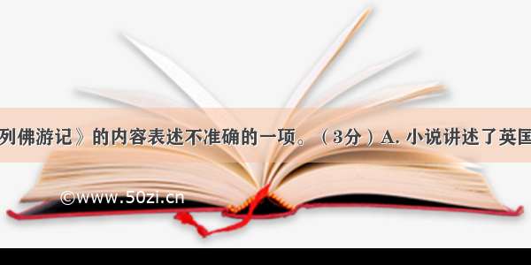 选出对《格列佛游记》的内容表述不准确的一项。（3分）A. 小说讲述了英国船医格列佛